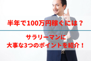 サラリーマンが半年で100万円稼ぐには？